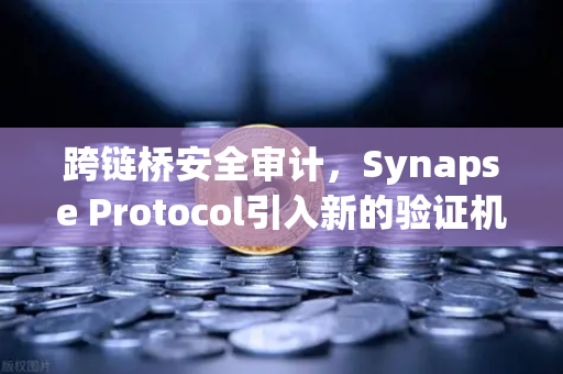 跨链桥安全审计，Synapse Protocol引入新的验证机制，重塑DeFi安全边界