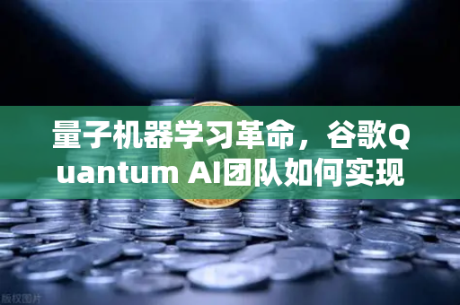 量子机器学习革命，谷歌Quantum AI团队如何实现量子优势与欧易交易所的未来布局