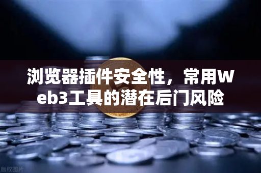 浏览器插件安全性，常用Web3工具的潜在后门风险