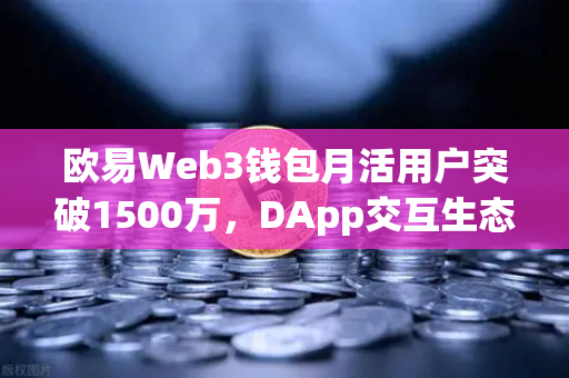 欧易Web3钱包月活用户突破1500万，DApp交互生态迈入爆发新阶段