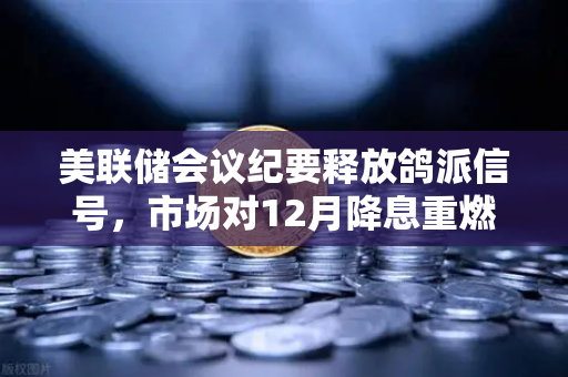 美联储会议纪要释放鸽派信号，市场对12月降息重燃希望，对加密货币与欧易交易所官网的潜在影响