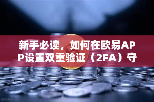 新手必读，如何在欧易APP设置双重验证（2FA）守护数字资产的第一道防线