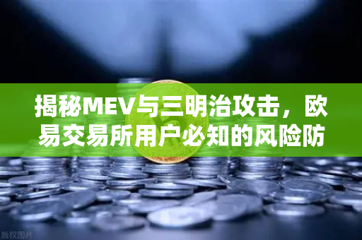 揭秘MEV与三明治攻击，欧易交易所用户必知的风险防御指南