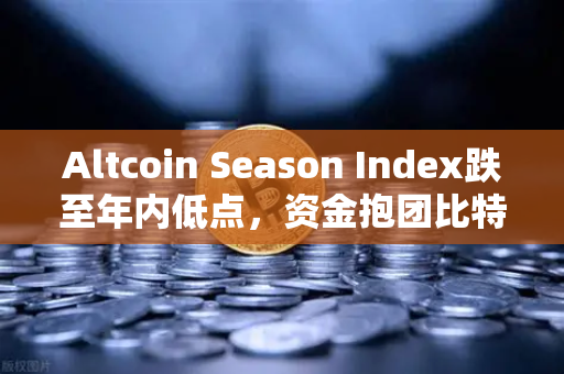 Altcoin Season Index跌至年内低点，资金抱团比特币现货，市场风向生变？