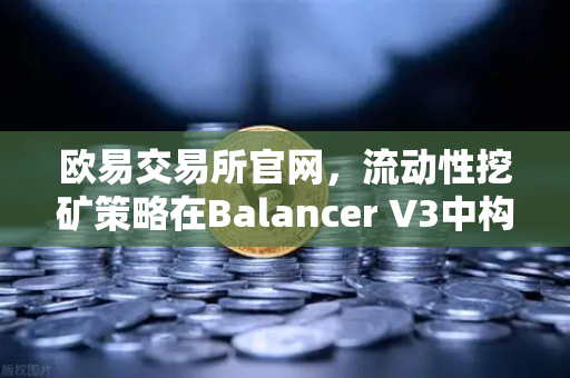 欧易交易所官网，流动性挖矿策略在Balancer V3中构建自动化投资组合的全面指南