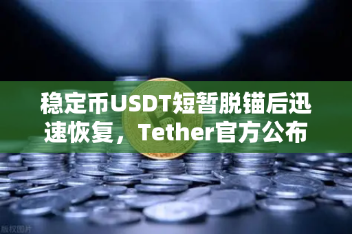 稳定币USDT短暂脱锚后迅速恢复，Tether官方公布储备金审计报告深度解读