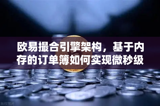 欧易撮合引擎架构，基于内存的订单簿如何实现微秒级匹配
