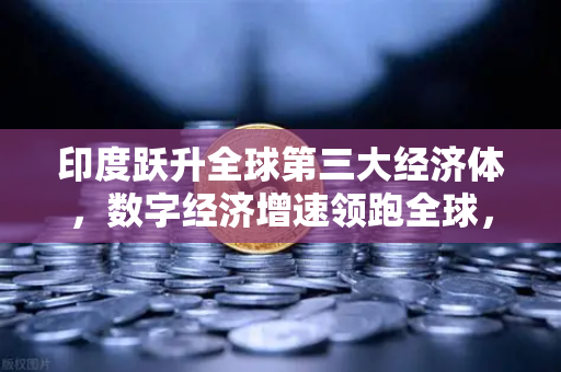 印度跃升全球第三大经济体，数字经济增速领跑全球，欧易交易所助力加密金融新格局