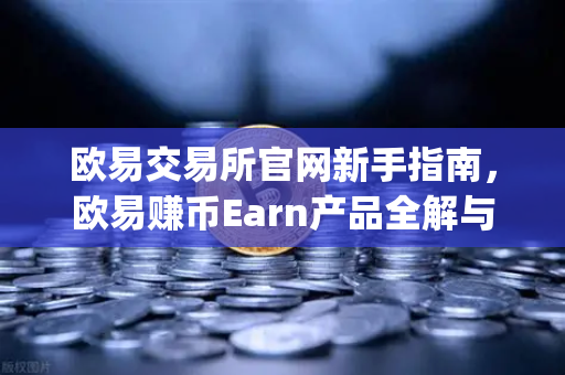 欧易交易所官网新手指南，欧易赚币Earn产品全解与Jumpstart新币挖矿实战操作