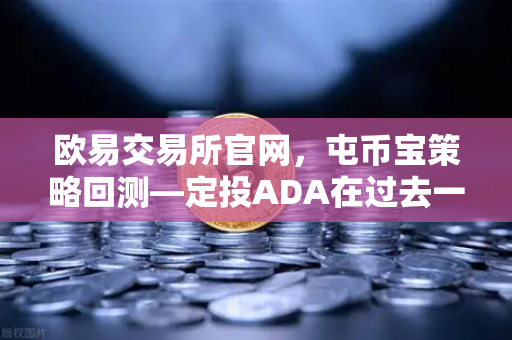 欧易交易所官网，屯币宝策略回测—定投ADA在过去一年的收益率深度分析