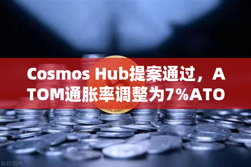 Cosmos Hub提案通过，ATOM通胀率调整为7%ATOM生态迎来新拐点