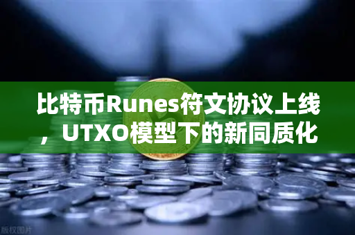 比特币Runes符文协议上线，UTXO模型下的新同质化代币标准全面解读