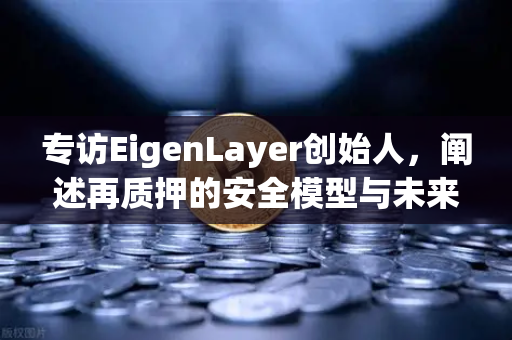 专访EigenLayer创始人，阐述再质押的安全模型与未来愿景