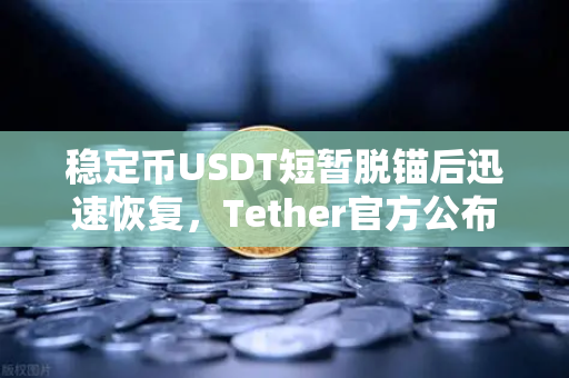 稳定币USDT短暂脱锚后迅速恢复，Tether官方公布储备金审计报告深度解析