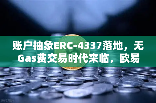 账户抽象ERC-4337落地，无Gas费交易时代来临，欧易交易所率先布局