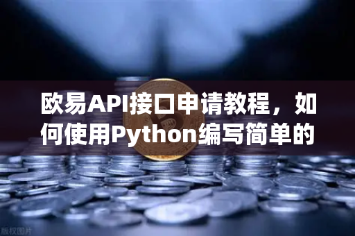 欧易API接口申请教程，如何使用Python编写简单的交易脚本？