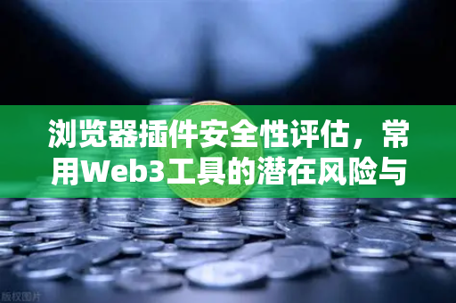 浏览器插件安全性评估，常用Web3工具的潜在风险与防范指南