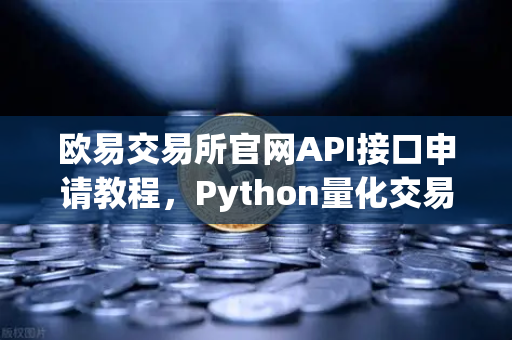 欧易交易所官网API接口申请教程，Python量化交易脚本部署全攻略