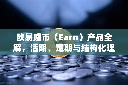 欧易赚币（Earn）产品全解，活期、定期与结构化理财的收益对比