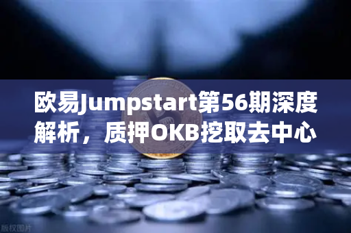 欧易Jumpstart第56期深度解析，质押OKB挖取去中心化AI项目Akash（AKT）全攻略