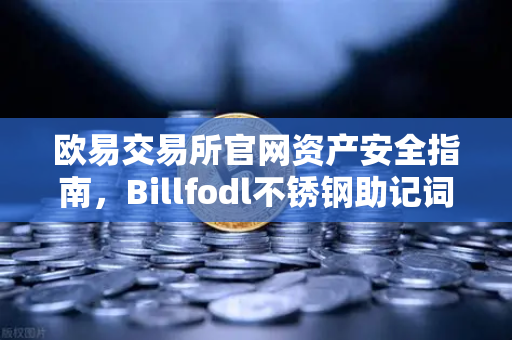 欧易交易所官网资产安全指南，Billfodl不锈钢助记词板防腐蚀测试全解析