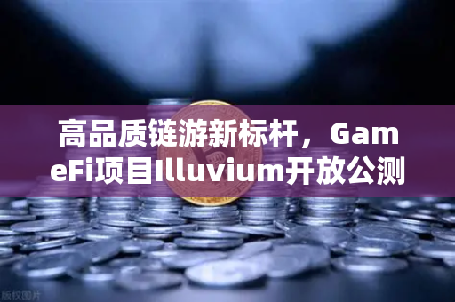 高品质链游新标杆，GameFi项目Illuvium开放公测，欧易交易所官网详解生态入口