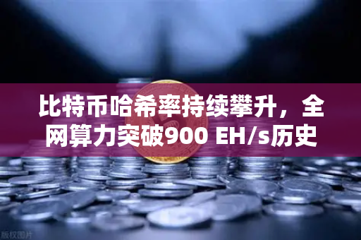 比特币哈希率持续攀升，全网算力突破900 EH/s历史新高—欧易交易所官网解读市场新动态