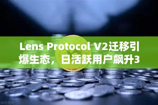 Lens Protocol V2迁移引爆生态，日活跃用户飙升300%欧易交易所深度解析Web3社交新纪元