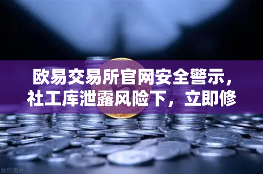 欧易交易所官网安全警示，社工库泄露风险下，立即修改交易密码与绑定邮箱