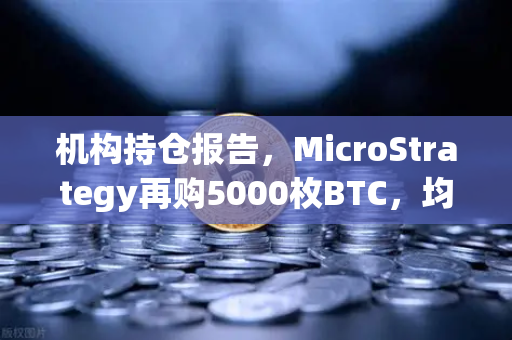 机构持仓报告,MicroStrategy再购5000枚BTC,均价成本上移,市场风向标如何解读?-第1张图片-欧易交易所 机构持仓报告,MicroStrategy再购5000枚BTC,均价成本上移,市场风向标如何解读?-第1张图片-欧易交易所