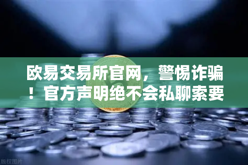 欧易交易所官网，警惕诈骗！官方声明绝不会私聊索要密码或验证码