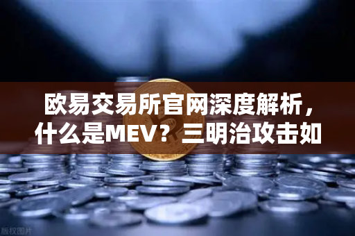 欧易交易所官网深度解析，什么是MEV？三明治攻击如何运作？