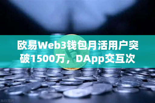 欧易Web3钱包月活用户突破1500万，DApp交互次数创新高，生态爆发背后的核心驱动力