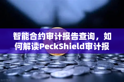 智能合约审计报告查询，如何解读PeckShield审计报告中的风险等级？