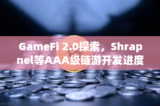 GameFi 2.0探索，Shrapnel等AAA级链游开发进度更新，Web3游戏生态迎来新纪元