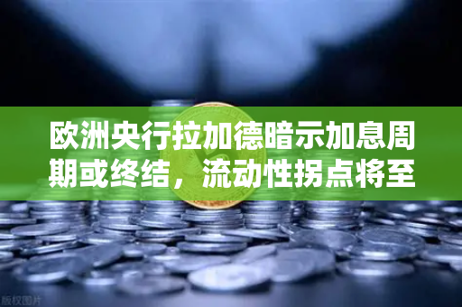 欧洲央行拉加德暗示加息周期或终结，流动性拐点将至，欧易交易所下载热潮涌现
