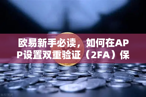 欧易新手必读，如何在APP设置双重验证（2FA）保护账户安全