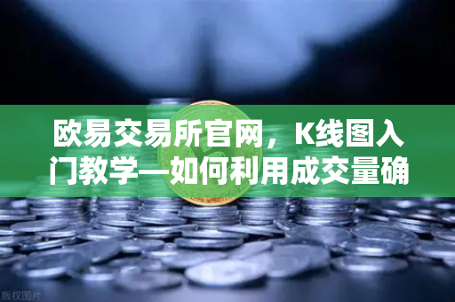 欧易交易所官网，K线图入门教学—如何利用成交量确认价格突破的有效性