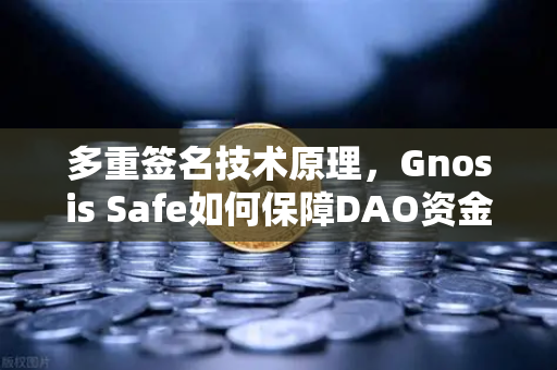 多重签名技术原理，Gnosis Safe如何保障DAO资金安全？从欧易交易所官网看去中心化资产管理的安全基石