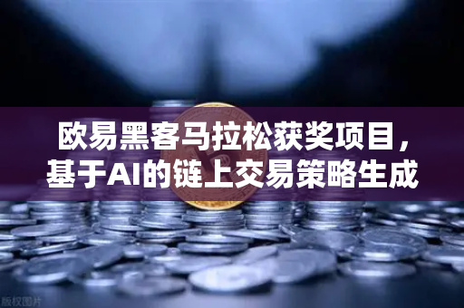 欧易黑客马拉松获奖项目，基于AI的链上交易策略生成器如何重塑数字资产交易格局