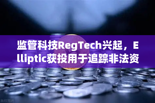 监管科技RegTech兴起，Elliptic获投用于追踪非法资金，欧易交易所合规新标杆