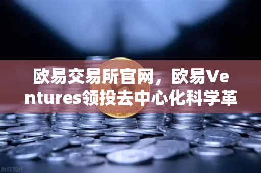 欧易交易所官网，欧易Ventures领投去中心化科学革命，VitaDAO重塑科研范式