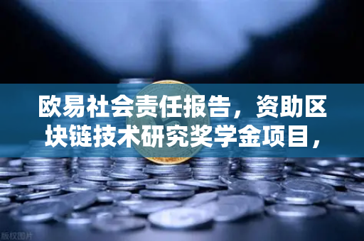 欧易社会责任报告，资助区块链技术研究奖学金项目，赋能未来数字创新