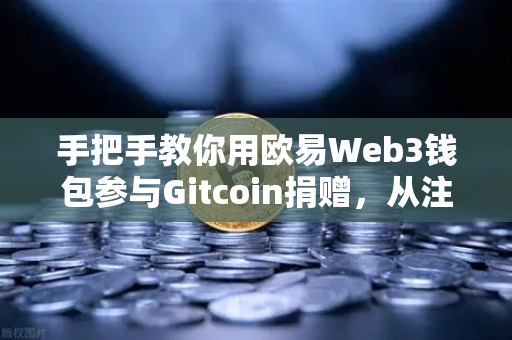 手把手教你用欧易Web3钱包参与Gitcoin捐赠，从注册到交互全攻略