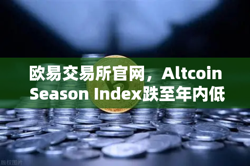 欧易交易所官网，Altcoin Season Index跌至年内低点，资金抱团比特币现货