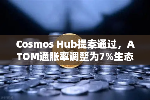 Cosmos Hub提案通过，ATOM通胀率调整为7%生态转型的里程碑