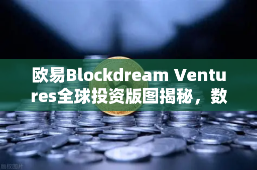 欧易Blockdream Ventures全球投资版图揭秘，数百个区块链项目最新Portfolio大公开