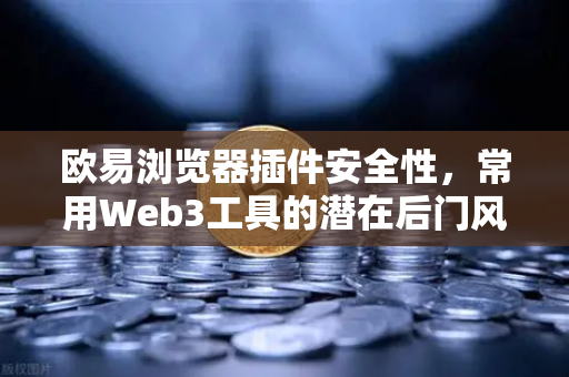 欧易浏览器插件安全性，常用Web3工具的潜在后门风险深度解析