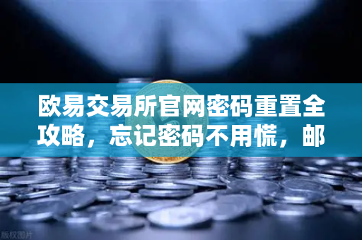 欧易交易所官网密码重置全攻略，忘记密码不用慌，邮箱验证三步搞定