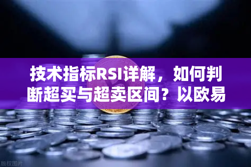 技术指标RSI详解，如何判断超买与超卖区间？以欧易交易所官网为例